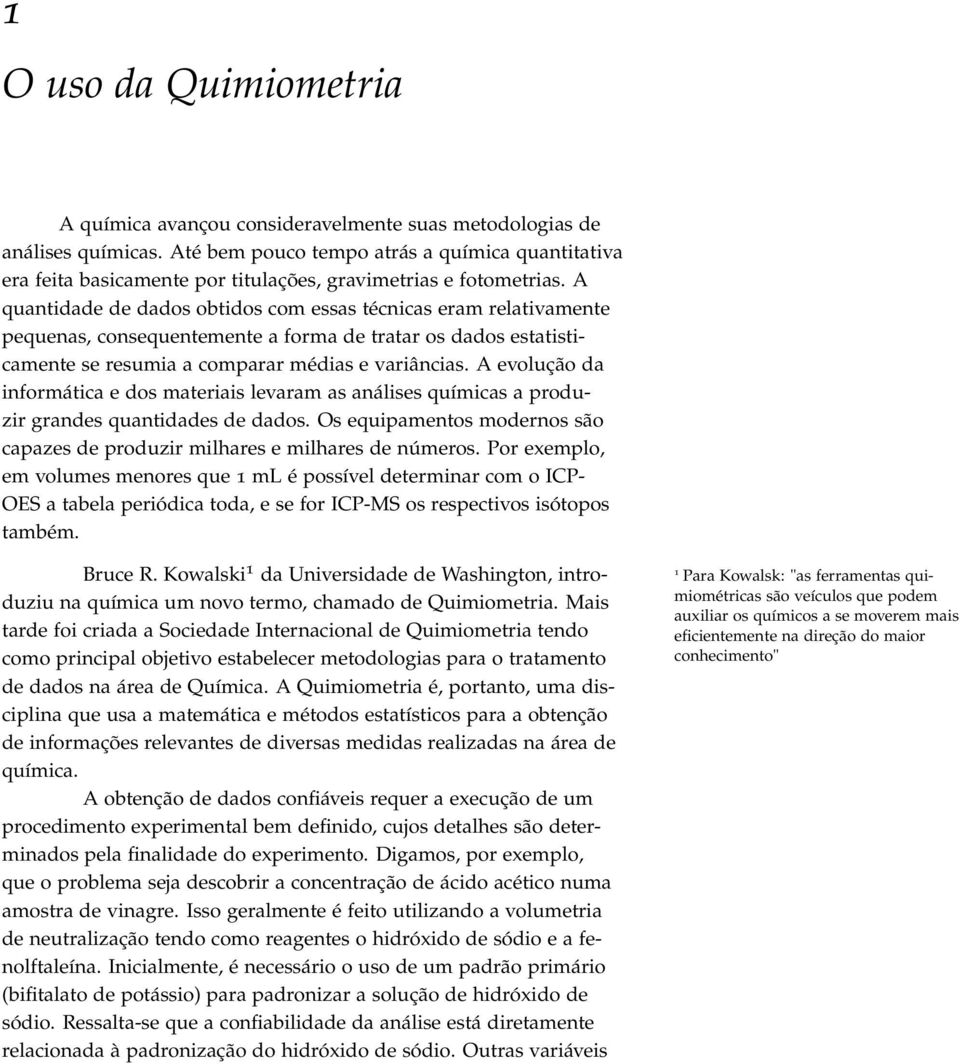 A quantidade de dados obtidos com essas técnicas eram relativamente pequenas, consequentemente a forma de tratar os dados estatisticamente se resumia a comparar médias e variâncias.