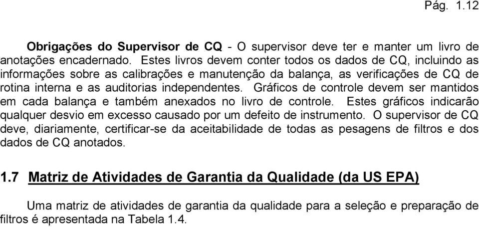 Gráficos de controle devem ser mantidos em cada balança e também anexados no livro de controle. Estes gráficos indicarão qualquer desvio em excesso causado por um defeito de instrumento.