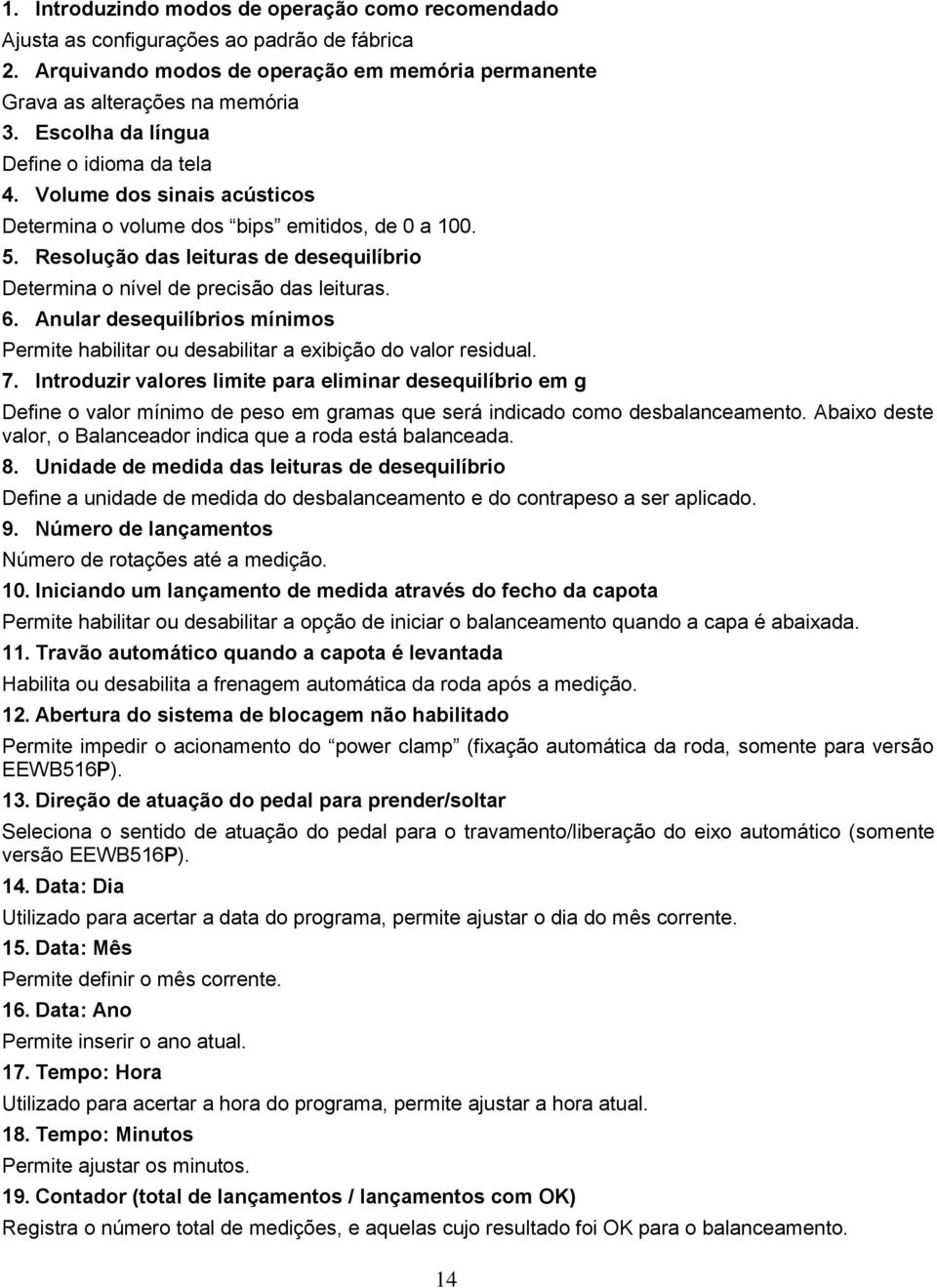 Resolução das leituras de desequilíbrio Determina o nível de precisão das leituras. 6. Anular desequilíbrios mínimos Permite habilitar ou desabilitar a exibição do valor residual. 7.