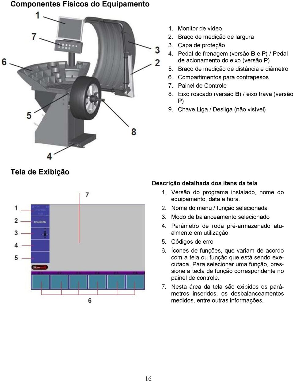 Chave Liga / Desliga (não visível) Tela de Exibição Descrição detalhada dos itens da tela 1. Versão do programa instalado, nome do equipamento, data e hora. 2. Nome do menu / função selecionada 3.