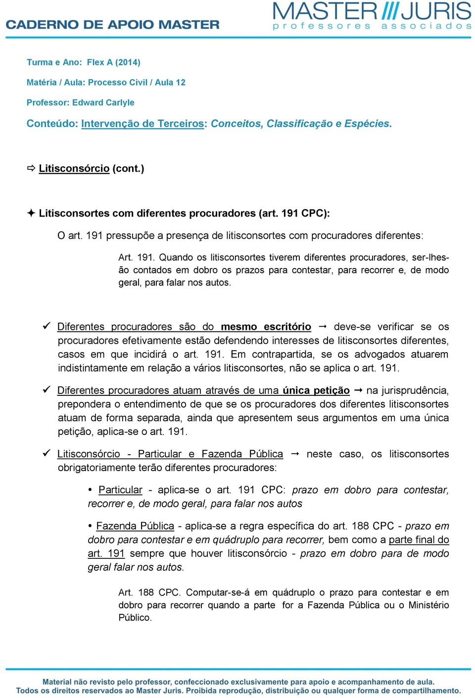 CPC): O art. 191 pressupõe a presença de litisconsortes com procuradores diferentes: Art. 191. Quando os litisconsortes tiverem diferentes procuradores, ser-lhesão contados em dobro os prazos para contestar, para recorrer e, de modo geral, para falar nos autos.