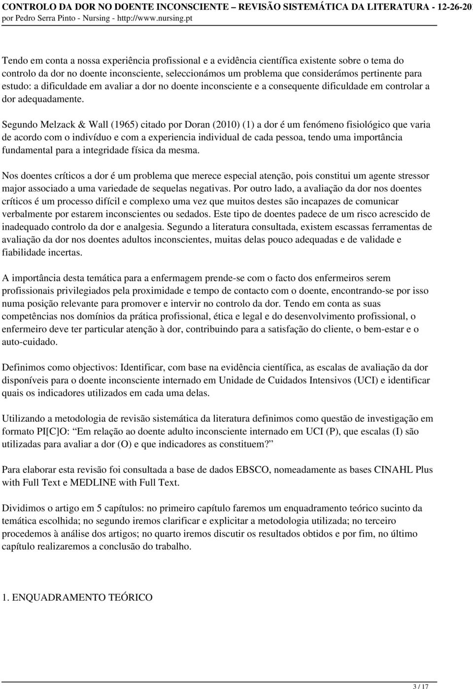 Segundo Melzack & Wall (1965) citado por Doran (2010) (1) a dor é um fenómeno fisiológico que varia de acordo com o indivíduo e com a experiencia individual de cada pessoa, tendo uma importância