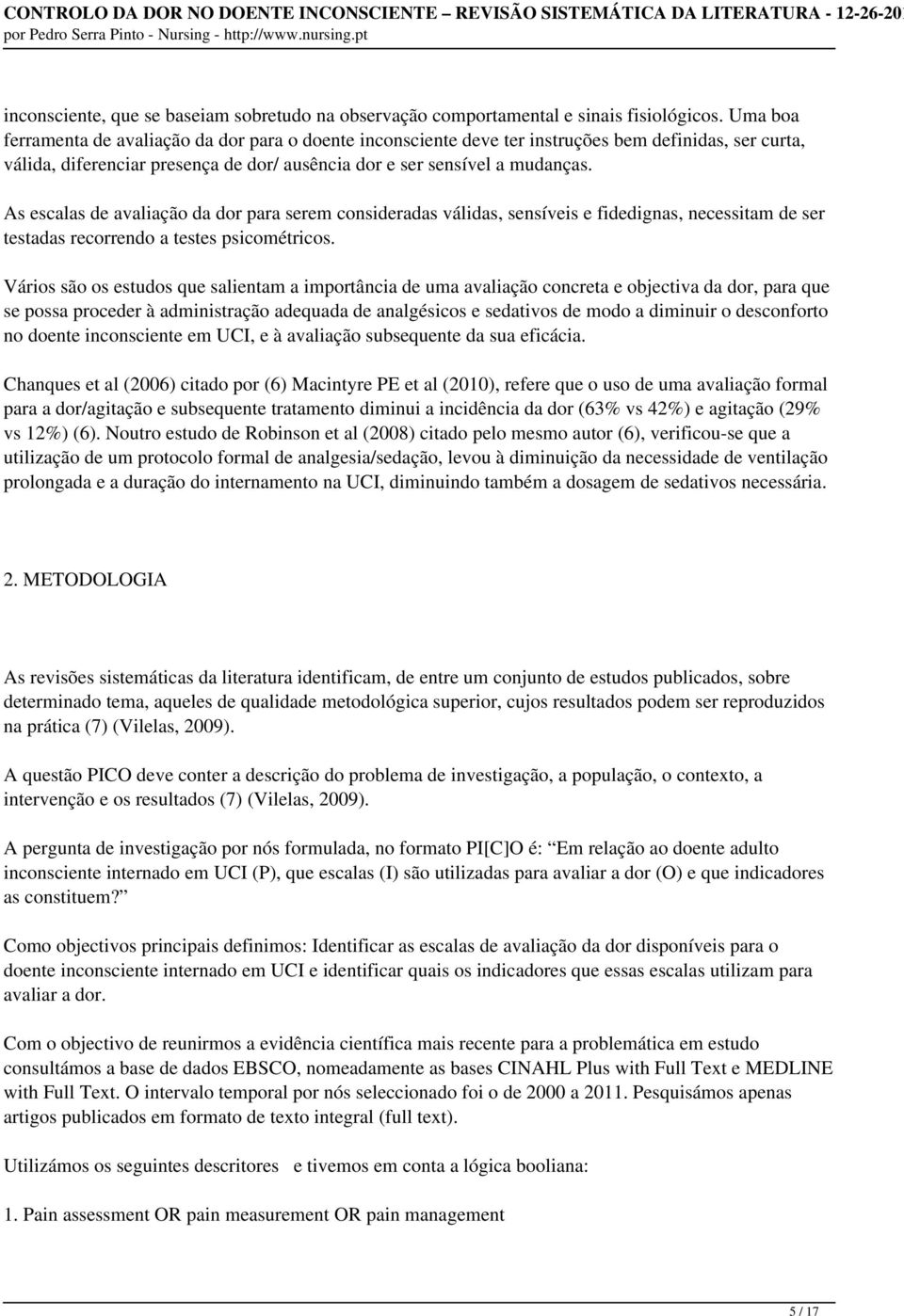 As escalas de avaliação da dor para serem consideradas válidas, sensíveis e fidedignas, necessitam de ser testadas recorrendo a testes psicométricos.