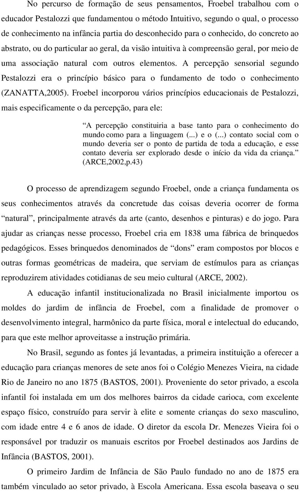 A percepção sensorial segundo Pestalozzi era o princípio básico para o fundamento de todo o conhecimento (ZANATTA,2005).