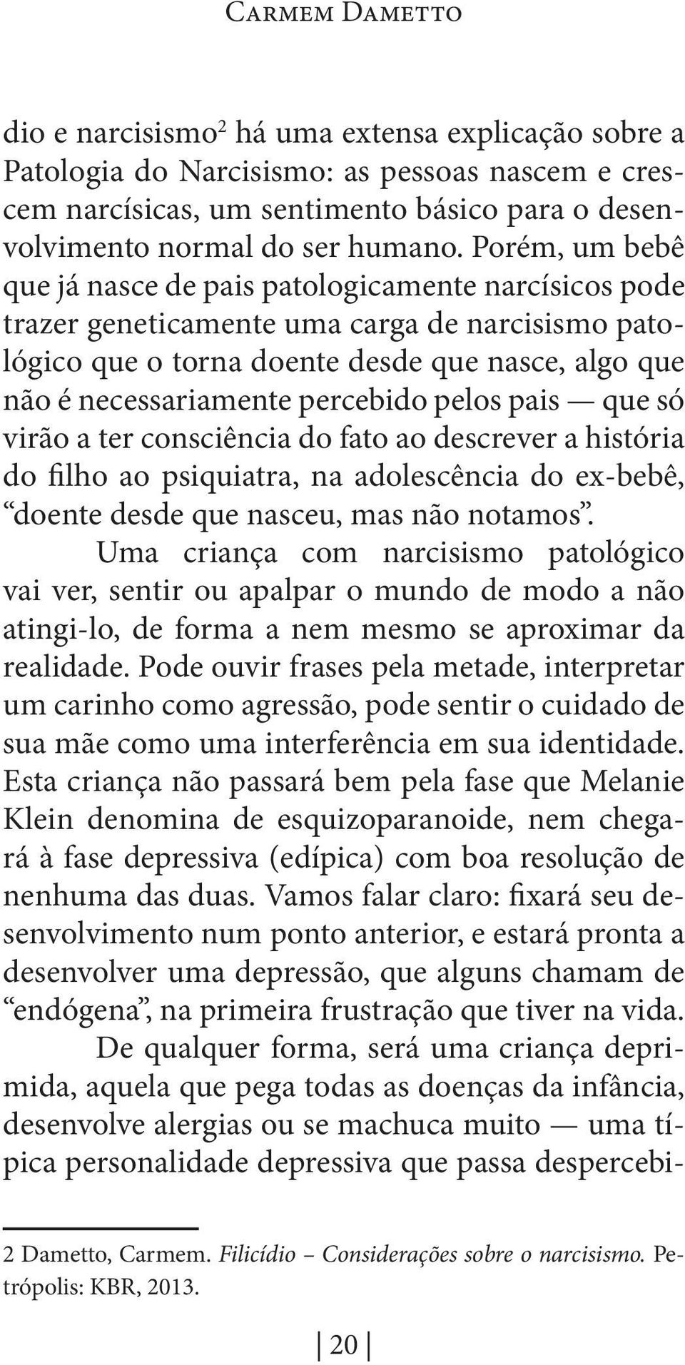 percebido pelos pais que só virão a ter consciência do fato ao descrever a história do filho ao psiquiatra, na adolescência do ex-bebê, doente desde que nasceu, mas não notamos.