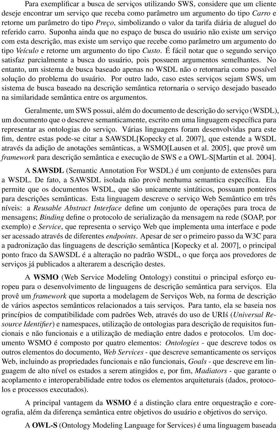 Suponha ainda que no espaço de busca do usuário não existe um serviço com esta descrição, mas existe um serviço que recebe como parâmetro um argumento do tipo Veículo e retorne um argumento do tipo