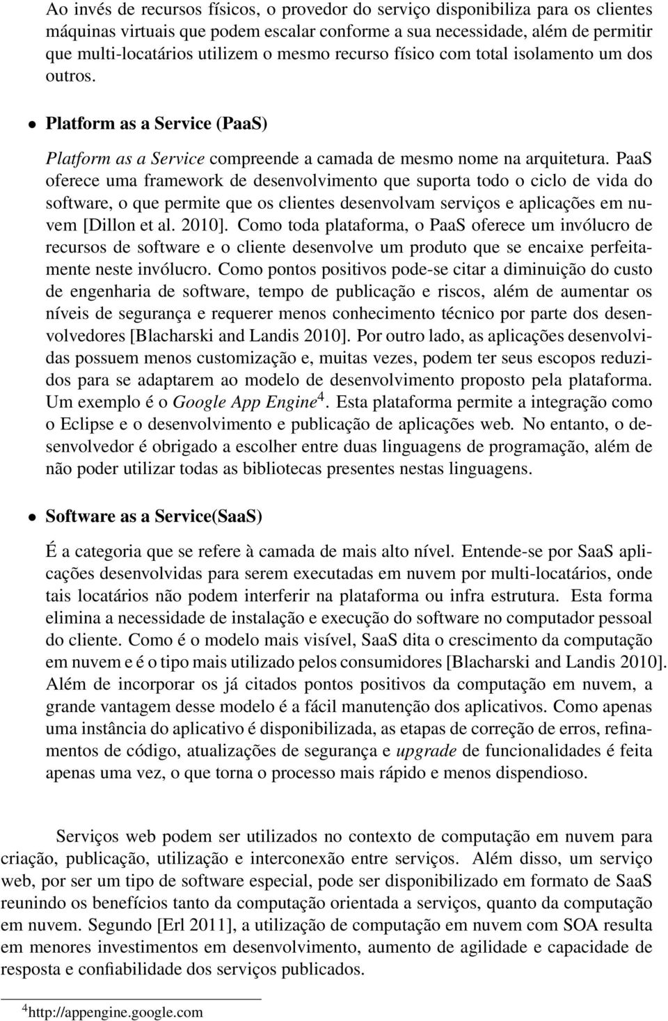 PaaS oferece uma framework de desenvolvimento que suporta todo o ciclo de vida do software, o que permite que os clientes desenvolvam serviços e aplicações em nuvem [Dillon et al. 2010].