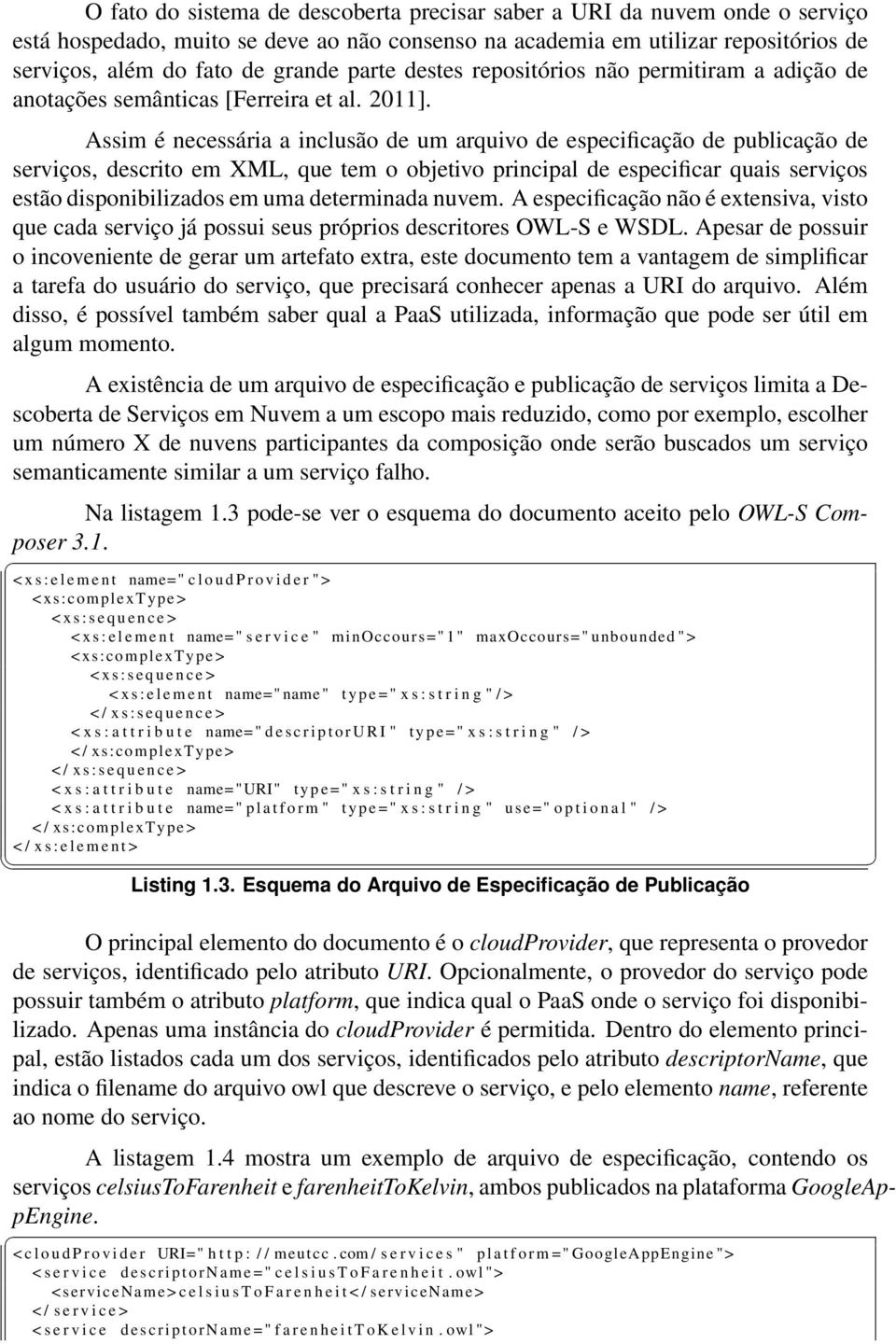 Assim é necessária a inclusão de um arquivo de especificação de publicação de serviços, descrito em XML, que tem o objetivo principal de especificar quais serviços estão disponibilizados em uma