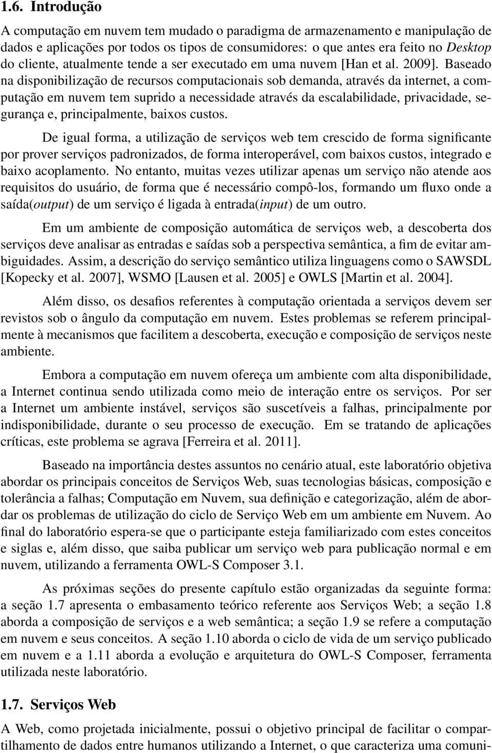 Baseado na disponibilização de recursos computacionais sob demanda, através da internet, a computação em nuvem tem suprido a necessidade através da escalabilidade, privacidade, segurança e,