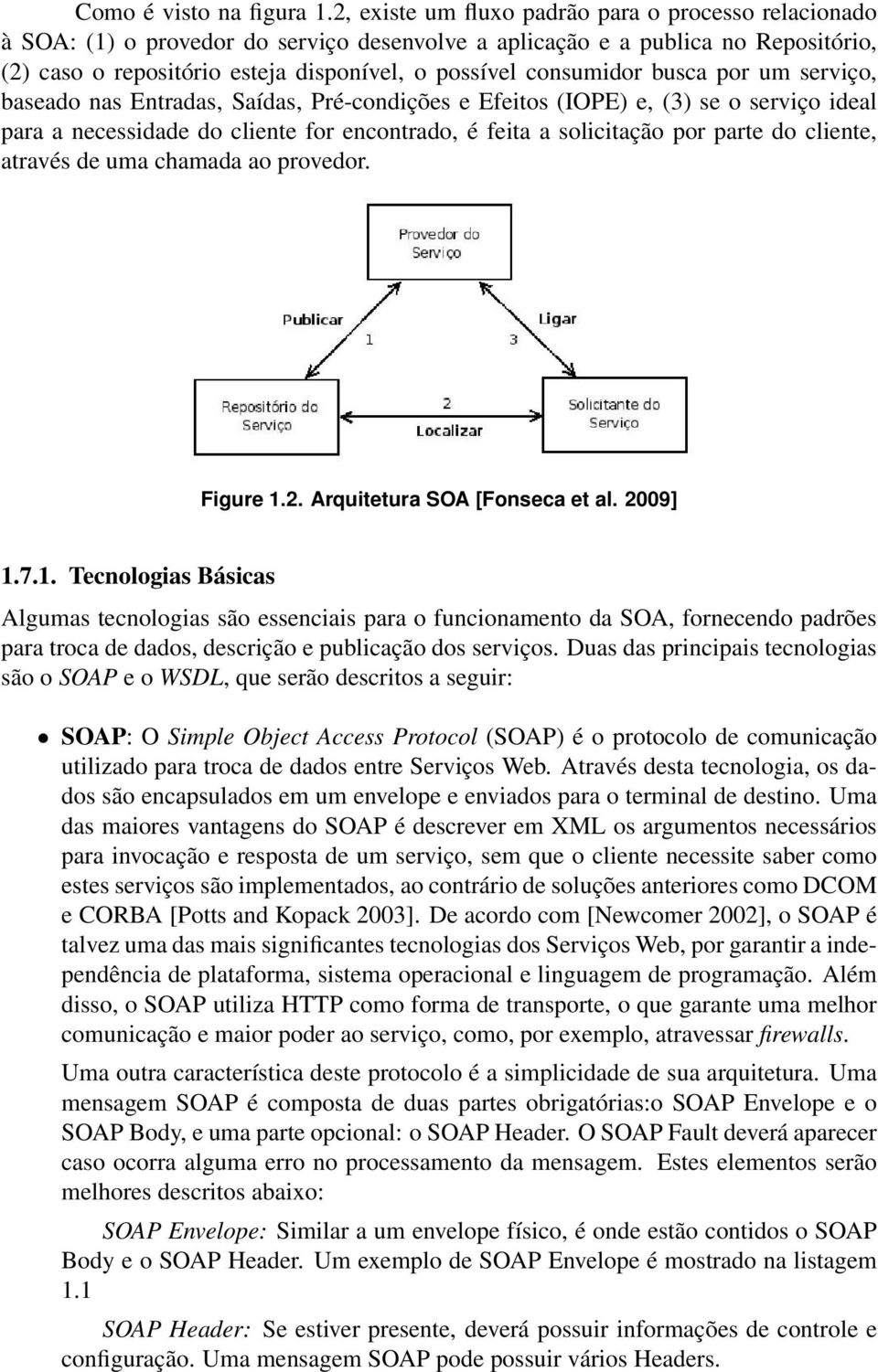 consumidor busca por um serviço, baseado nas Entradas, Saídas, Pré-condições e Efeitos (IOPE) e, (3) se o serviço ideal para a necessidade do cliente for encontrado, é feita a solicitação por parte