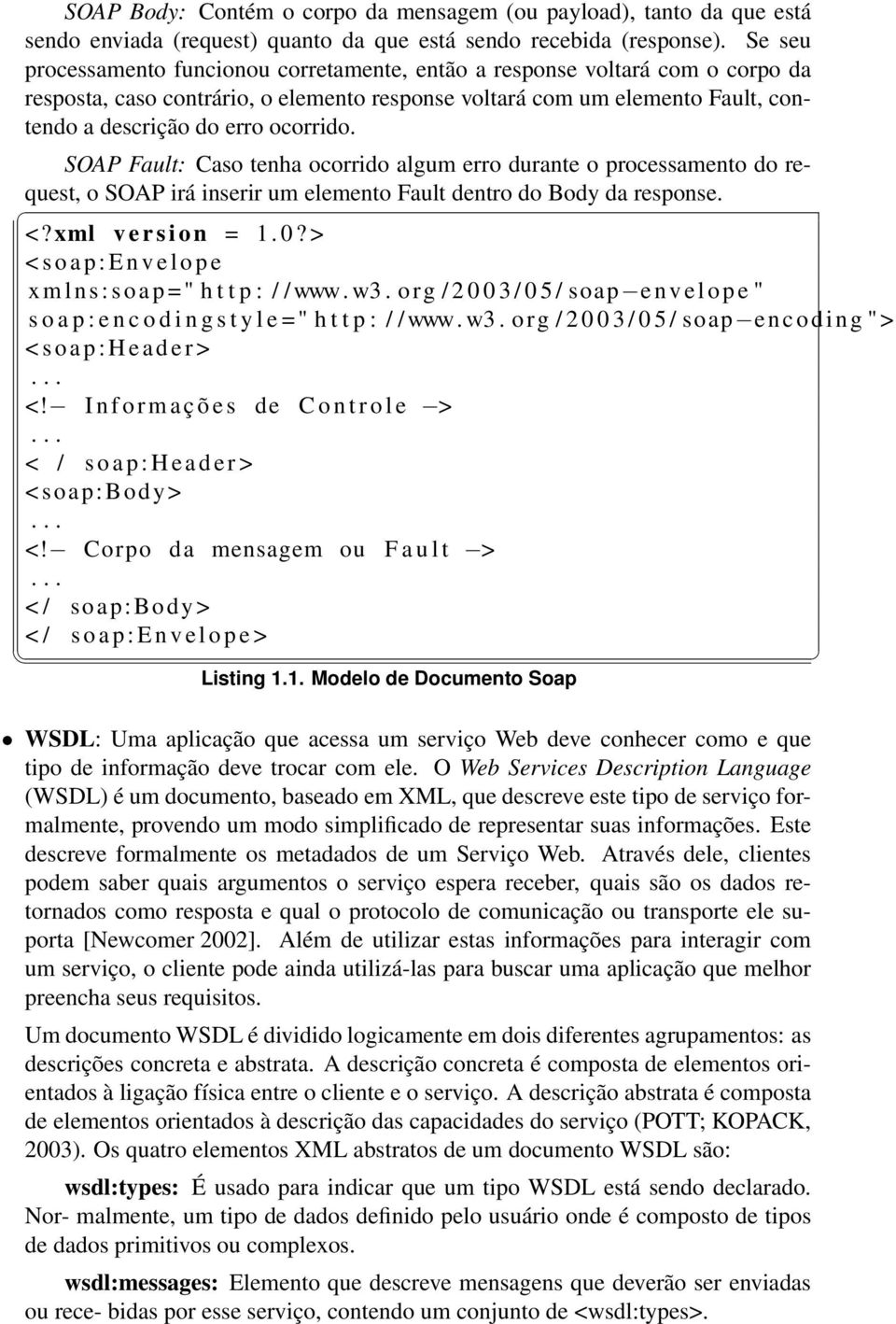 SOAP Fault: Caso tenha ocorrido algum erro durante o processamento do request, o SOAP irá inserir um elemento Fault dentro do Body da response. <? xml v e r s i o n = 1. 0?