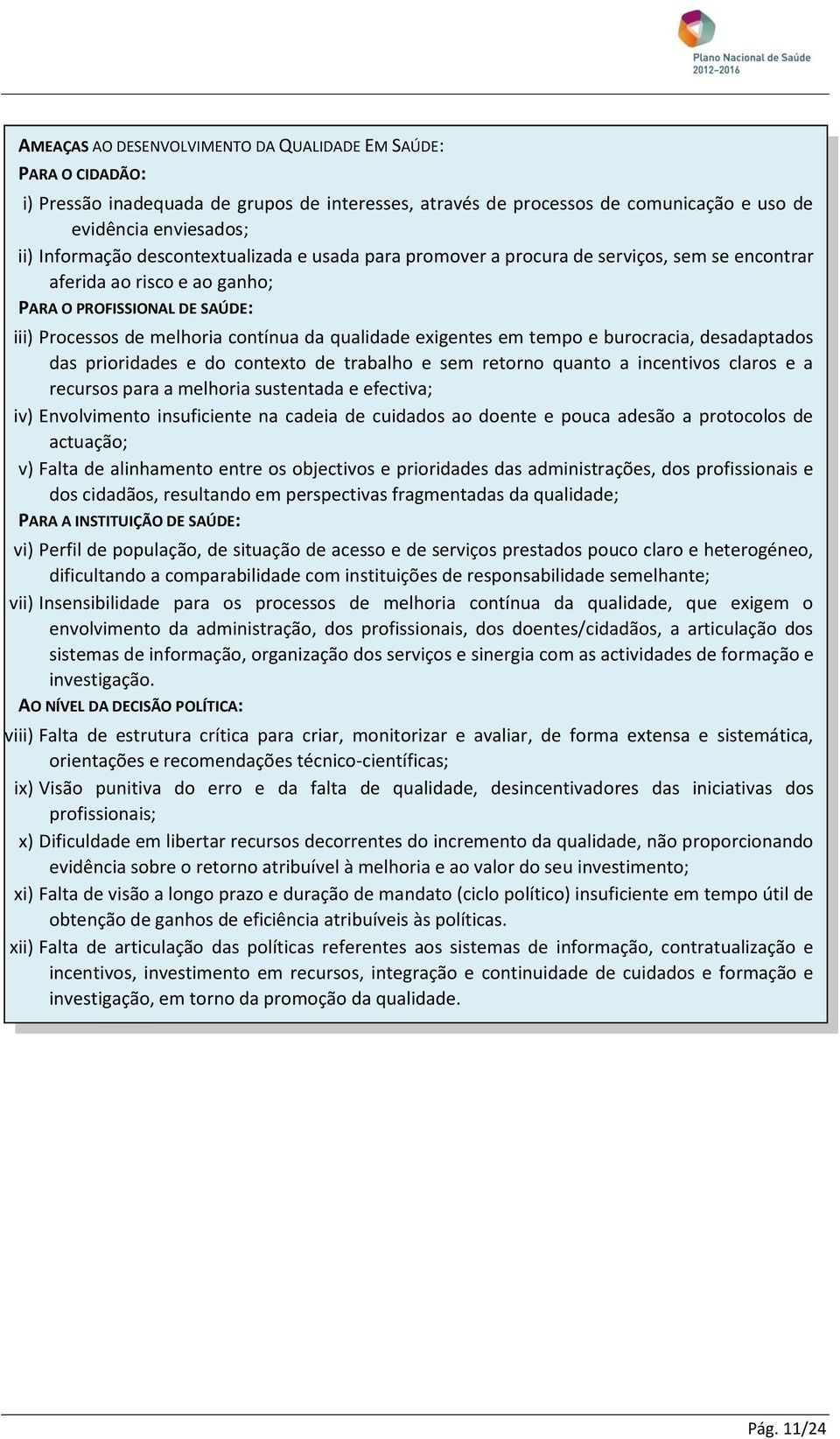 em tempo e burocracia, desadaptados das prioridades e do contexto de trabalho e sem retorno quanto a incentivos claros e a recursos para a melhoria sustentada e efectiva; iv) Envolvimento