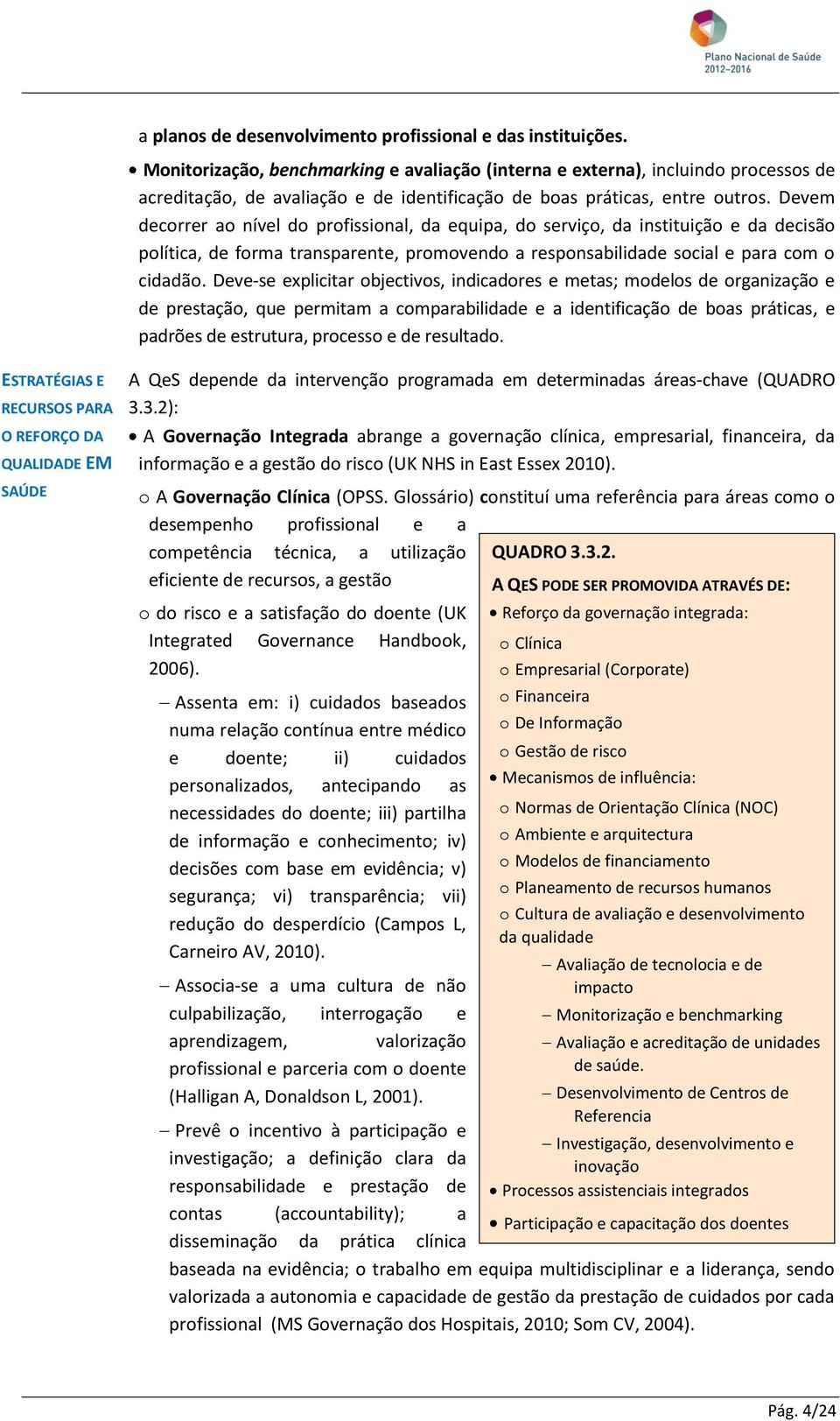 Devem decorrer ao nível do profissional, da equipa, do serviço, da instituição e da decisão política, de forma transparente, promovendo a responsabilidade social e para com o cidadão.