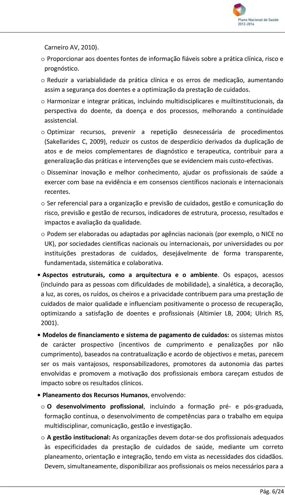 o Harmonizar e integrar práticas, incluindo multidisciplicares e muiltinstitucionais, da perspectiva do doente, da doença e dos processos, melhorando a continuidade assistencial.