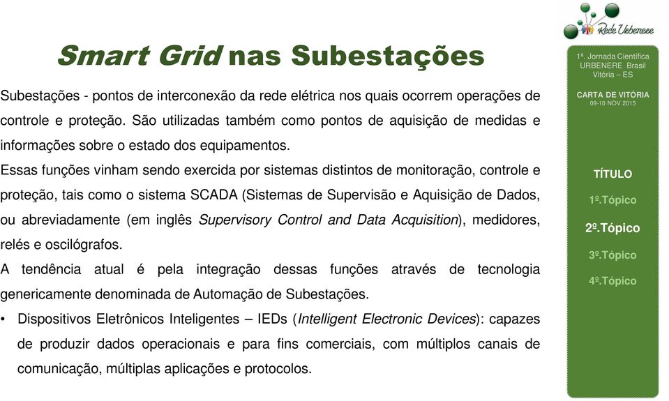 Essas funções vinham sendo exercida por sistemas distintos de monitoração, controle e proteção, tais como o sistema SCADA (Sistemas de Supervisão e Aquisição de Dados, ou abreviadamente (em inglês