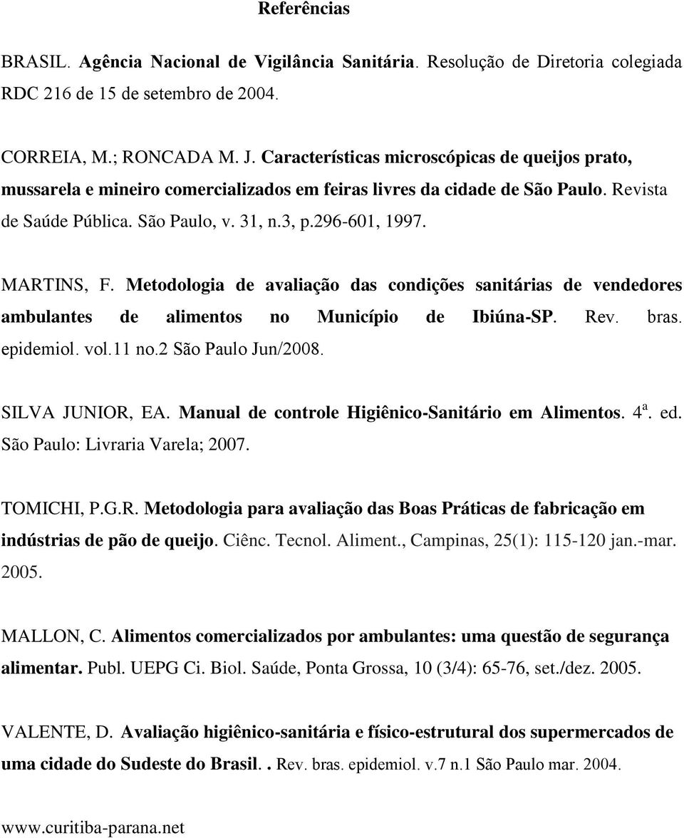 MARTINS, F. Metodologia de avaliação das condições sanitárias de vendedores ambulantes de alimentos no Município de Ibiúna-SP. Rev. bras. epidemiol. vol.11 no.2 São Paulo Jun/2008. SILVA JUNIOR, EA.