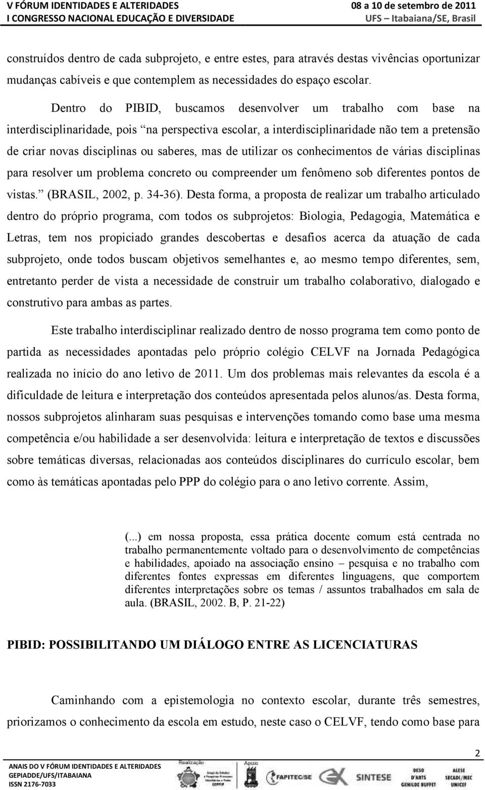 mas de utilizar os conhecimentos de várias disciplinas para resolver um problema concreto ou compreender um fenômeno sob diferentes pontos de vistas. (BRASIL, 2002, p. 34-36).