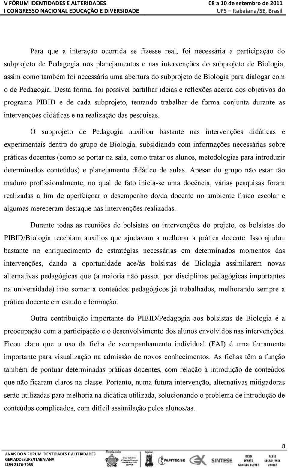 Desta forma, foi possível partilhar ideias e reflexões acerca dos objetivos do programa PIBID e de cada subprojeto, tentando trabalhar de forma conjunta durante as intervenções didáticas e na