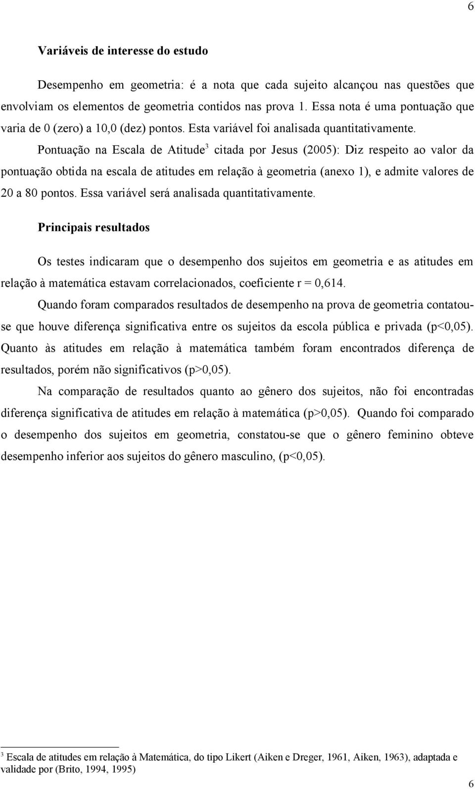 Pontuação na Escala de Atitude 3 citada por Jesus (2005): Diz respeito ao valor da pontuação obtida na escala de atitudes em relação à geometria (anexo 1), e admite valores de 20 a 80 pontos.