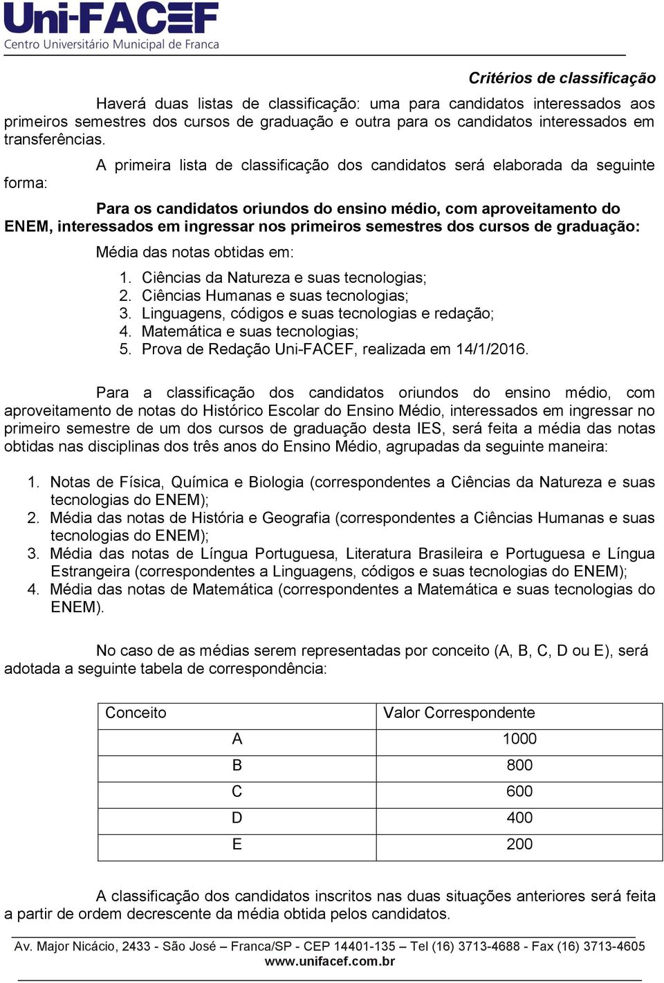 forma: A primeira lista de classificação dos candidatos será elaborada da seguinte Para os candidatos oriundos do ensino médio, com aproveitamento do ENEM, interessados em ingressar nos primeiros