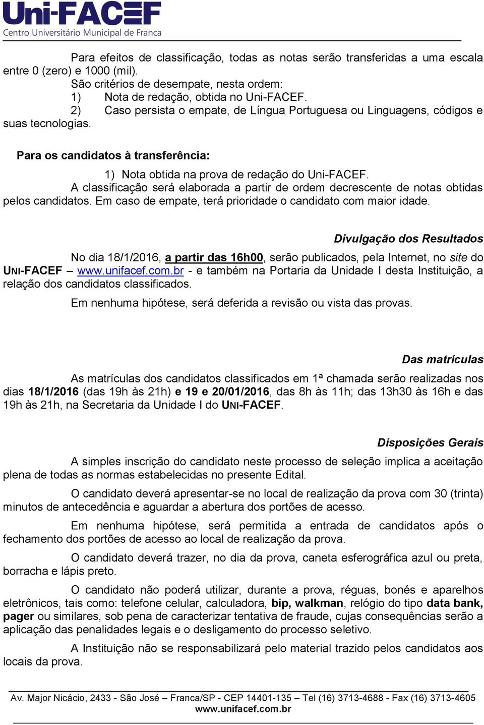 A classificação será elaborada a partir de ordem decrescente de notas obtidas pelos candidatos. Em caso de empate, terá prioridade o candidato com maior idade.