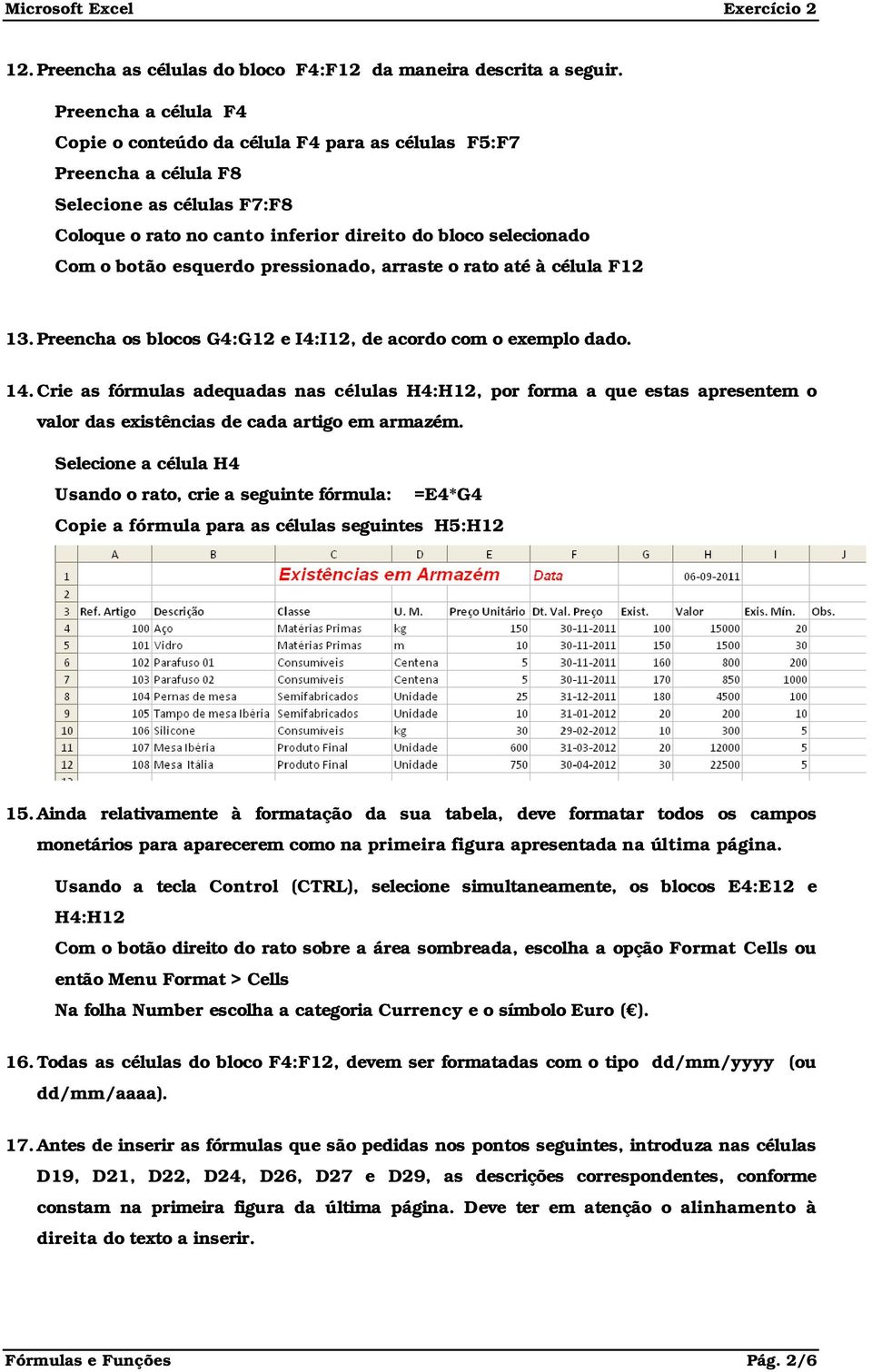 esquerdo pressionado, arraste o rato até à célula F12 13. Preencha os blocos G4:G12 e I4:I12, de acordo com o exemplo dado. 14.