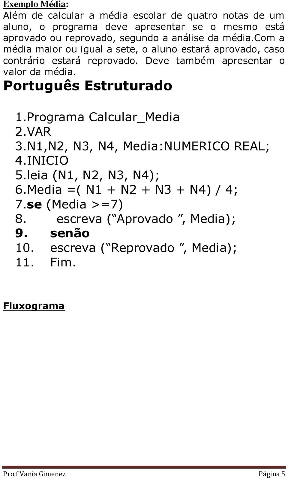 Deve também apresentar o valor da média. Português Estruturado 1.Programa Calcular_Media 2.VAR 3.N1,N2, N3, N4, Media:NUMERICO REAL; 4.INICIO 5.