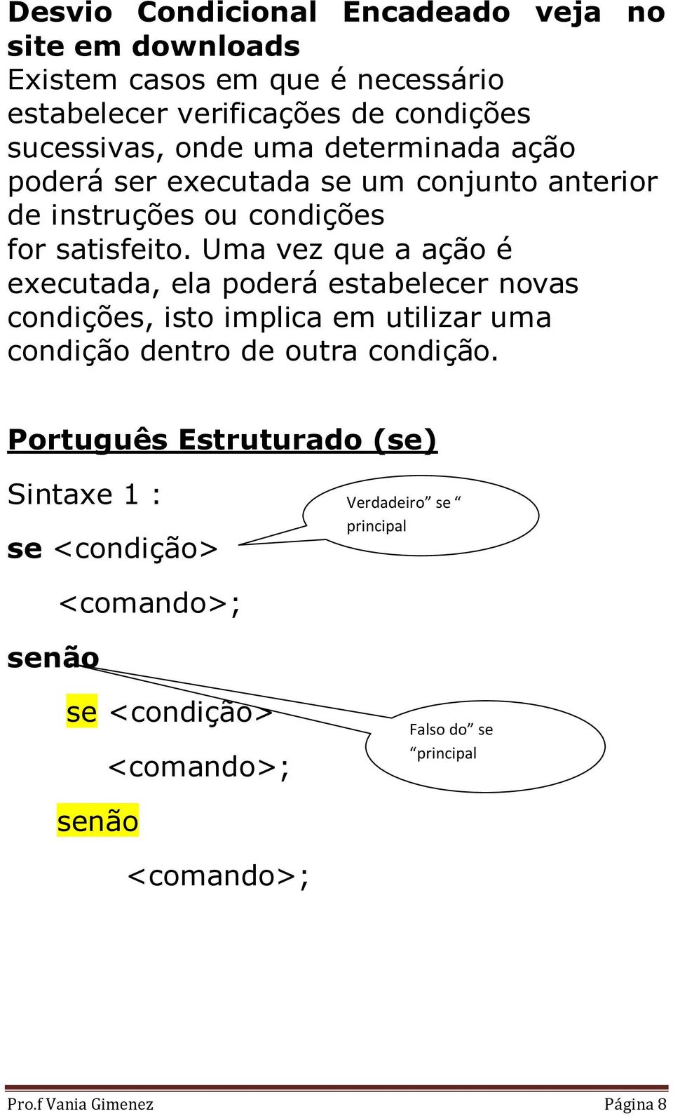 Uma vez que a ação é executada, ela poderá estabelecer novas condições, isto implica em utilizar uma condição dentro de outra condição.