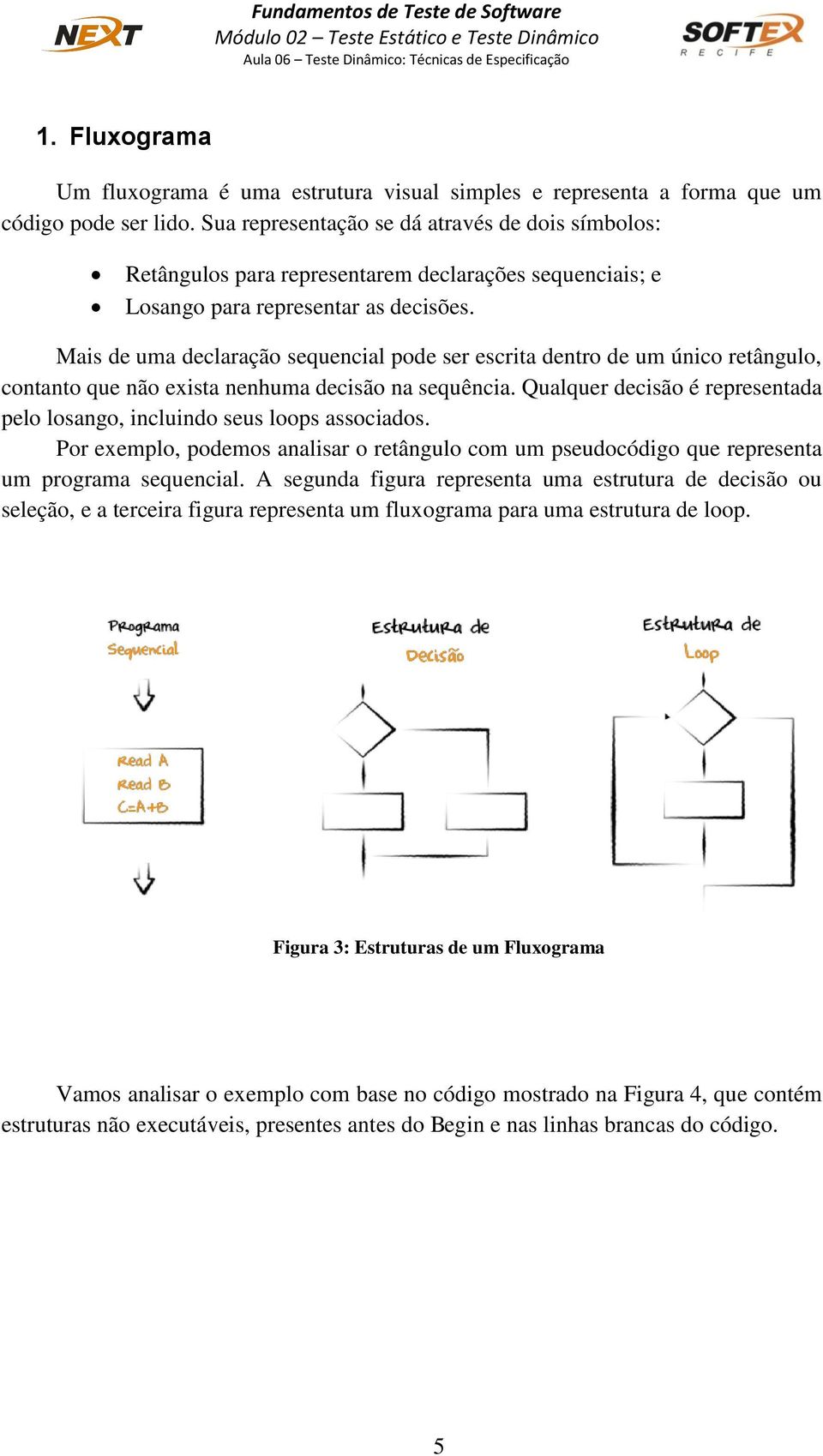 Mais de uma declaração sequencial pode ser escrita dentro de um único retângulo, contanto que não exista nenhuma decisão na sequência.