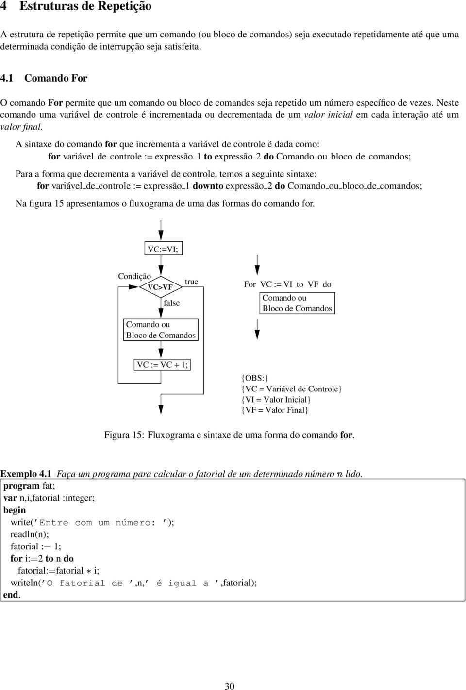 Neste comando uma variável de controle é incrementada ou decrementada de um valor inicial em cada interação até um valor final.