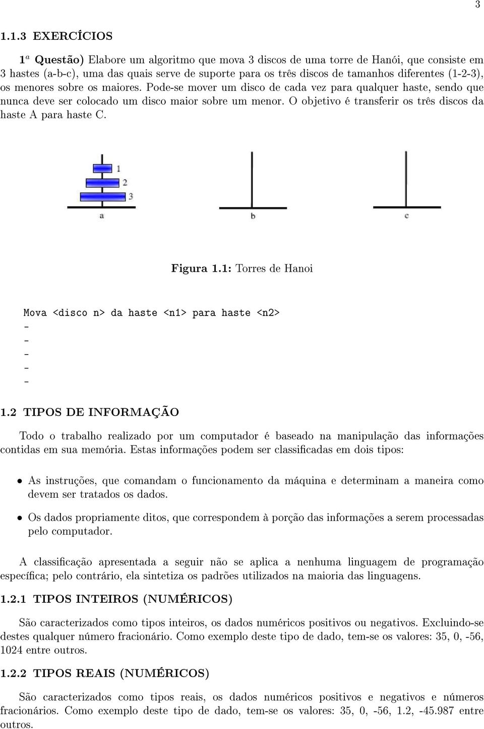 O objetivo é transferir os três discos da haste A para haste C. 3 Figura 1.1: Torres de Hanoi Mova <disco n> da haste <n1> para haste <n2> - - - - - 1.