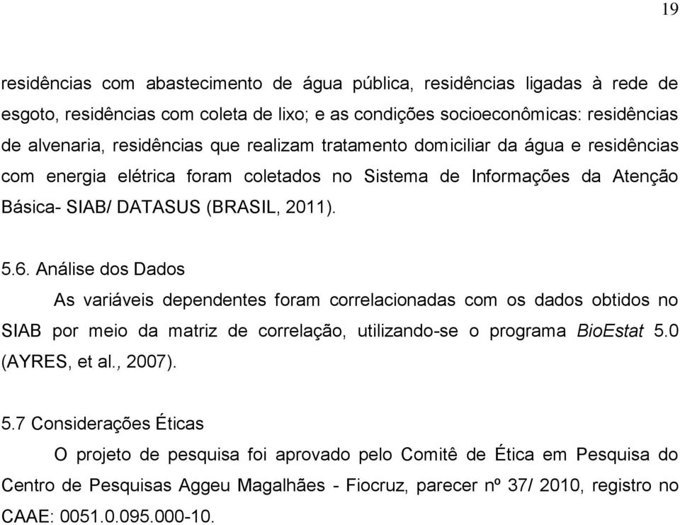 Análise dos Dados As variáveis dependentes foram correlacionadas com os dados obtidos no SIAB por meio da matriz de correlação, utilizando-se o programa BioEstat 5.0 (AYRES, et al., 2007).