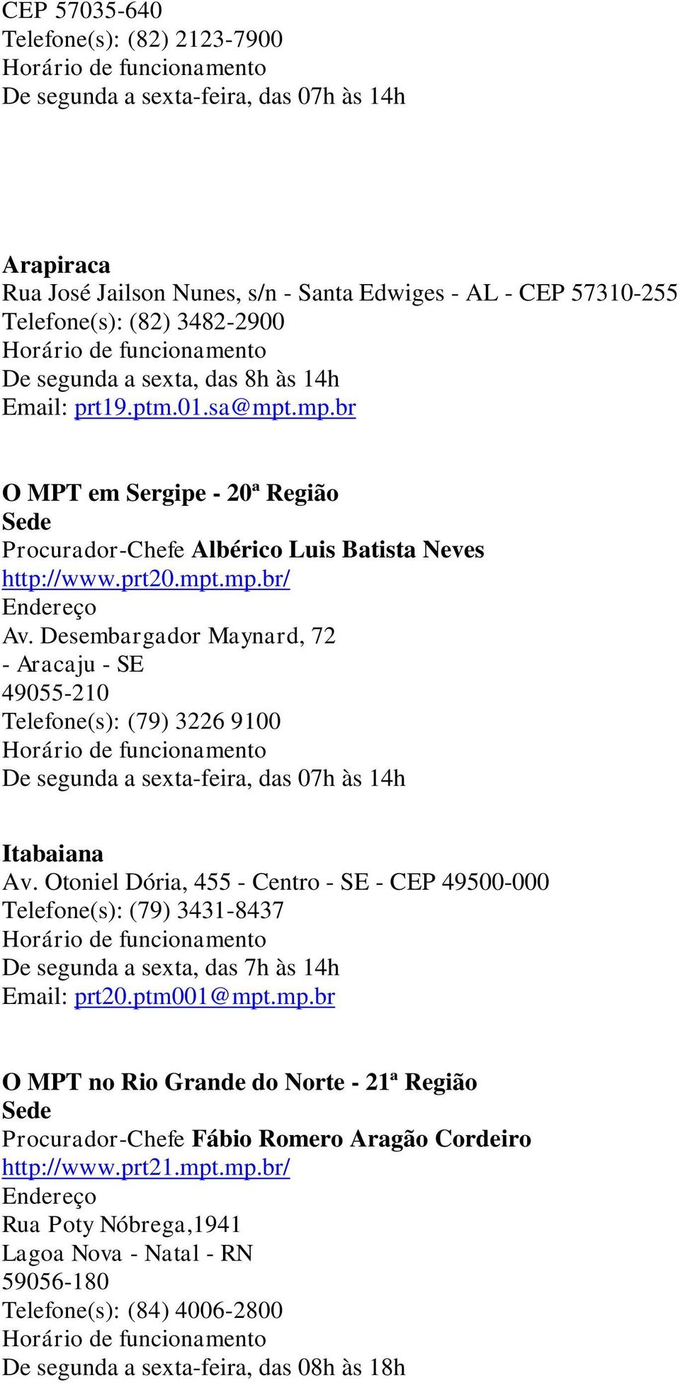 Desembargador Maynard, 72 - Aracaju - SE 49055-210 Telefone(s): (79) 3226 9100 De segunda a sexta-feira, das 07h às 14h Itabaiana Av.