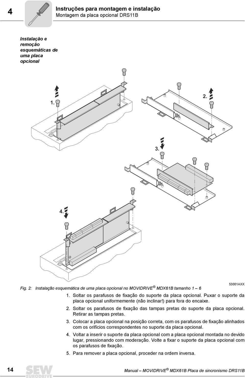 Puxar o suporte da placa opcional uniformemente (não inclinar!) para fora do encaixe. 2. Soltar os parafusos de fixação das tampas pretas do suporte da placa opcional. Retirar as tampas pretas. 3.