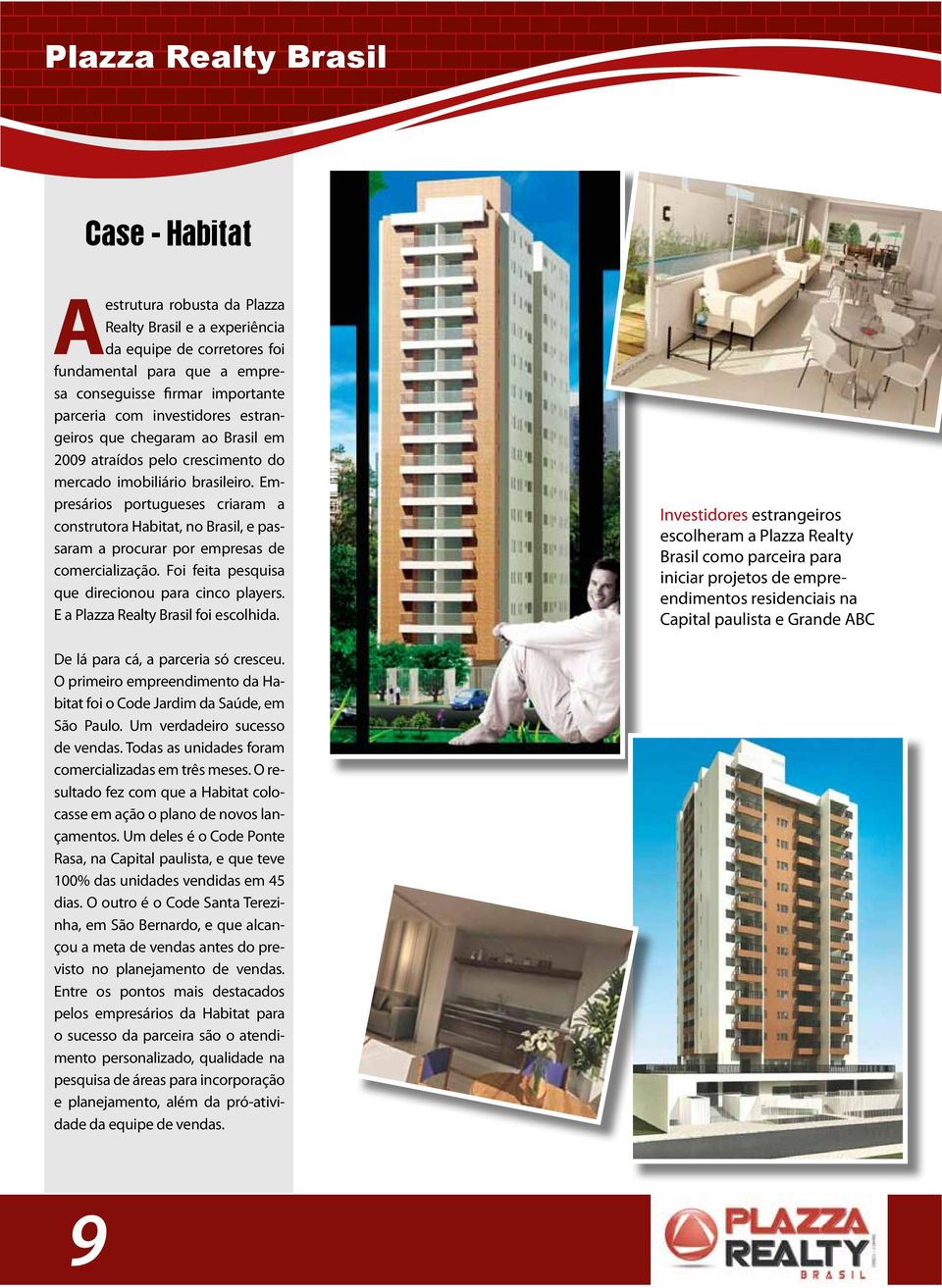 Empresários portugueses criaram a construtora Habitat, no Brasil, e passaram a procurar por empresas de comercialização. Foi feita pesquisa que direcionou para cinco players.