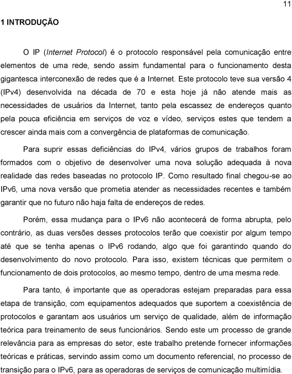 Este protocolo teve sua versão 4 (IPv4) desenvolvida na década de 70 e esta hoje já não atende mais as necessidades de usuários da Internet, tanto pela escassez de endereços quanto pela pouca