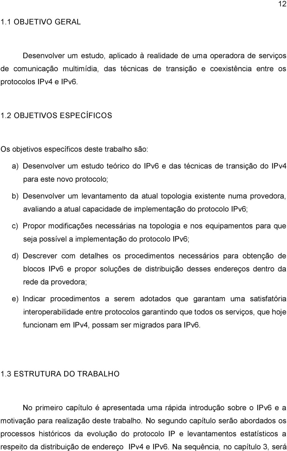 levantamento da atual topologia existente numa provedora, avaliando a atual capacidade de implementação do protocolo IPv6; c) Propor modificações necessárias na topologia e nos equipamentos para que