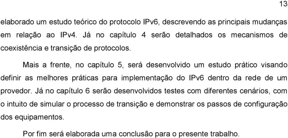 Mais a frente, no capítulo 5, será desenvolvido um estudo prático visando definir as melhores práticas para implementação do IPv6 dentro da rede de
