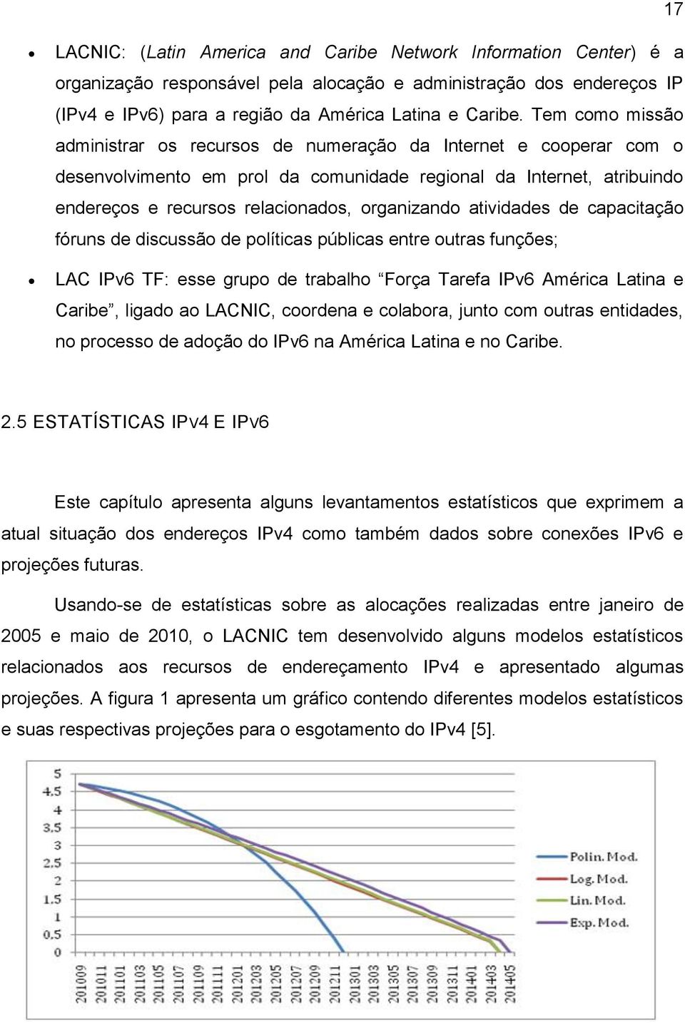 atividades de capacitação fóruns de discussão de políticas públicas entre outras funções; LAC IPv6 TF: esse grupo de trabalho Força Tarefa IPv6 América Latina e Caribe, ligado ao LACNIC, coordena e