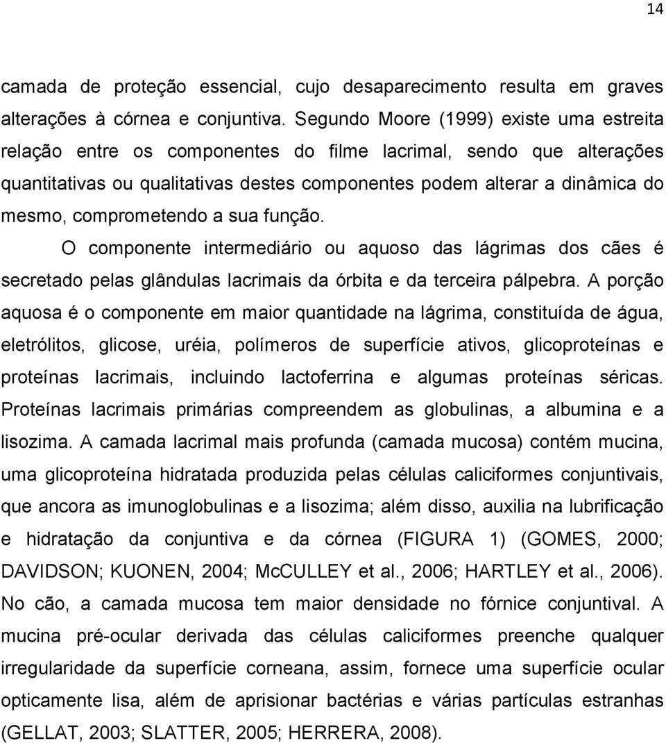 comprometendo a sua função. O componente intermediário ou aquoso das lágrimas dos cães é secretado pelas glândulas lacrimais da órbita e da terceira pálpebra.