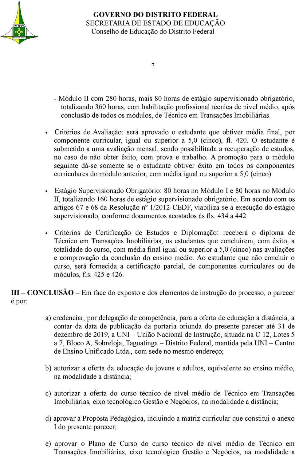 O estudante é submetido a uma avaliação mensal, sendo possibilitada a recuperação de estudos, no caso de não obter êxito, com prova e trabalho.