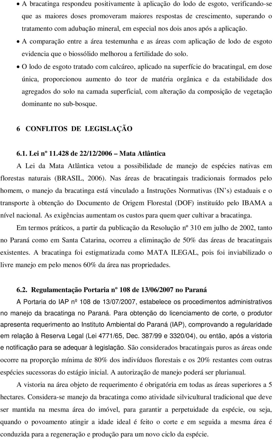 O lodo de esgoto tratado com calcáreo, aplicado na superfície do bracatingal, em dose única, proporcionou aumento do teor de matéria orgânica e da estabilidade dos agregados do solo na camada