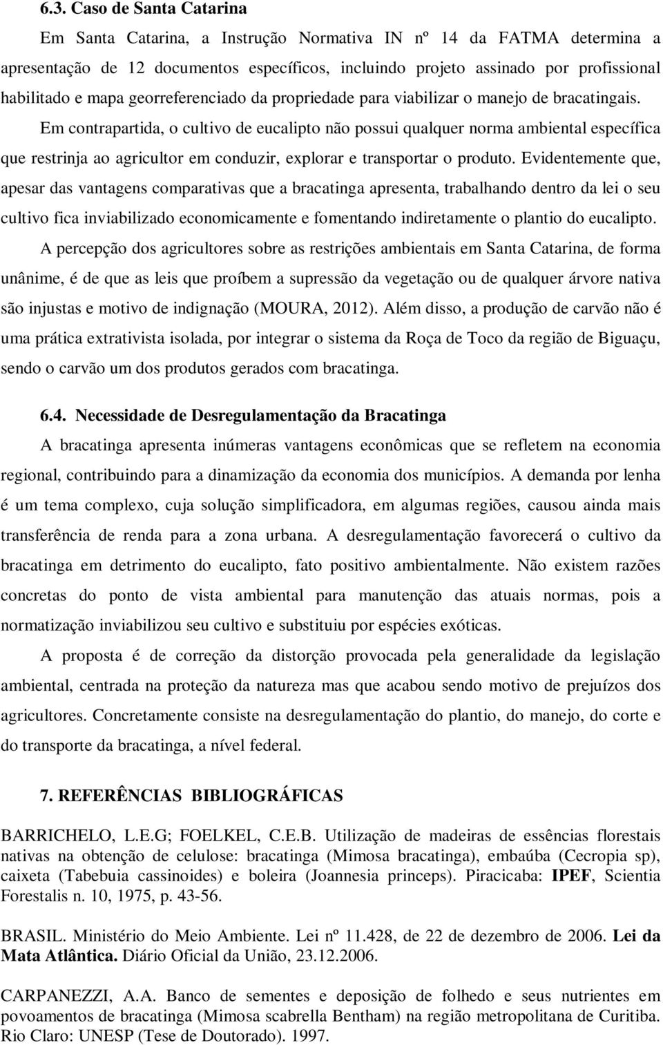 Em contrapartida, o cultivo de eucalipto não possui qualquer norma ambiental específica que restrinja ao agricultor em conduzir, explorar e transportar o produto.