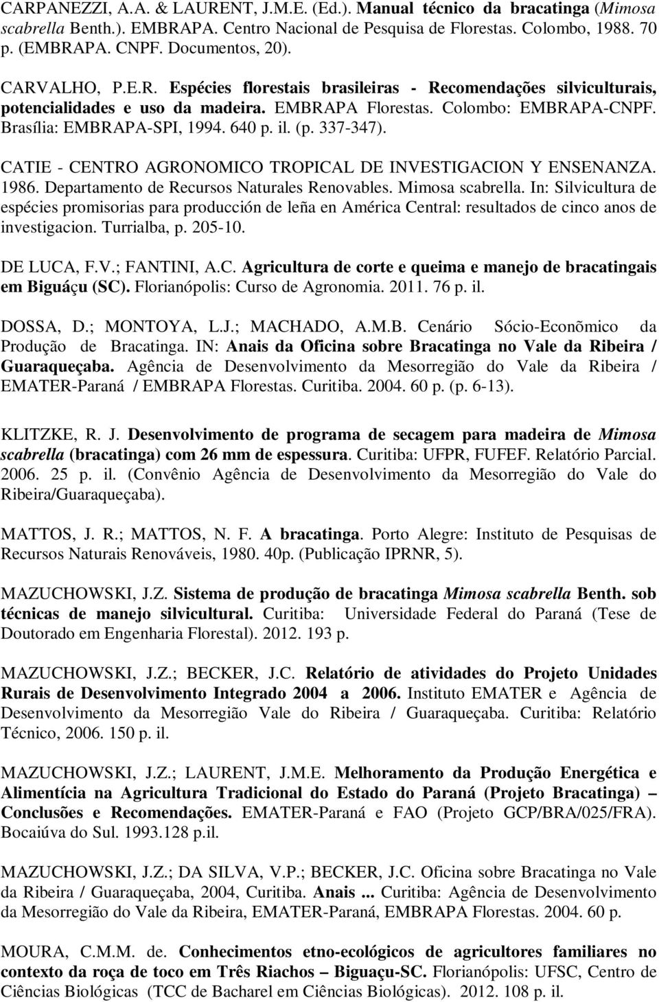 Brasília: EMBRAPA-SPI, 1994. 640 p. il. (p. 337-347). CATIE - CENTRO AGRONOMICO TROPICAL DE INVESTIGACION Y ENSENANZA. 1986. Departamento de Recursos Naturales Renovables. Mimosa scabrella.