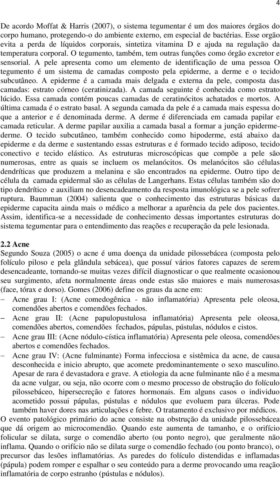 A pele apresenta como um elemento de identificação de uma pessoa O tegumento é um sistema de camadas composto pela epiderme, a derme e o tecido subcutâneo.