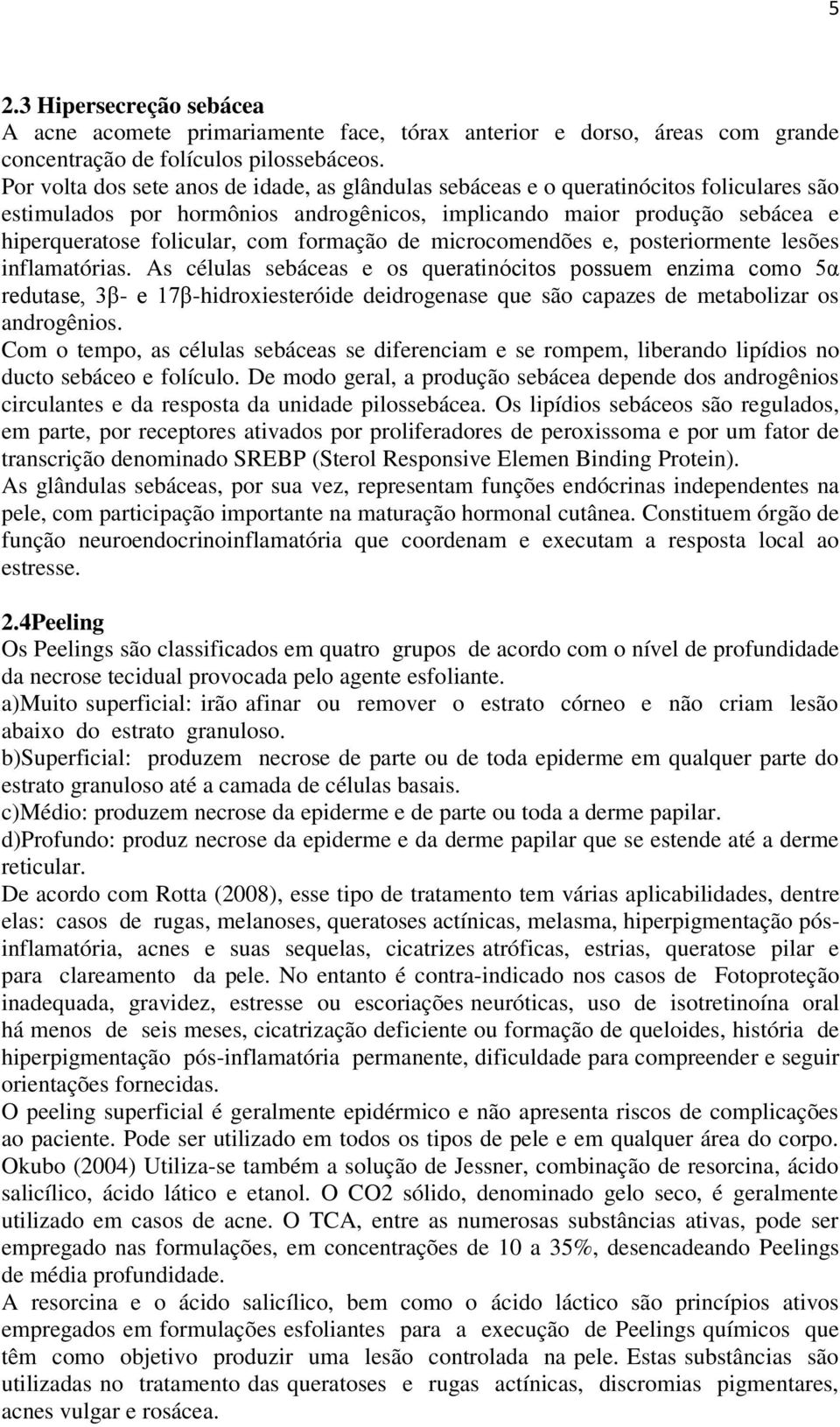 formação de microcomendões e, posteriormente lesões inflamatórias.