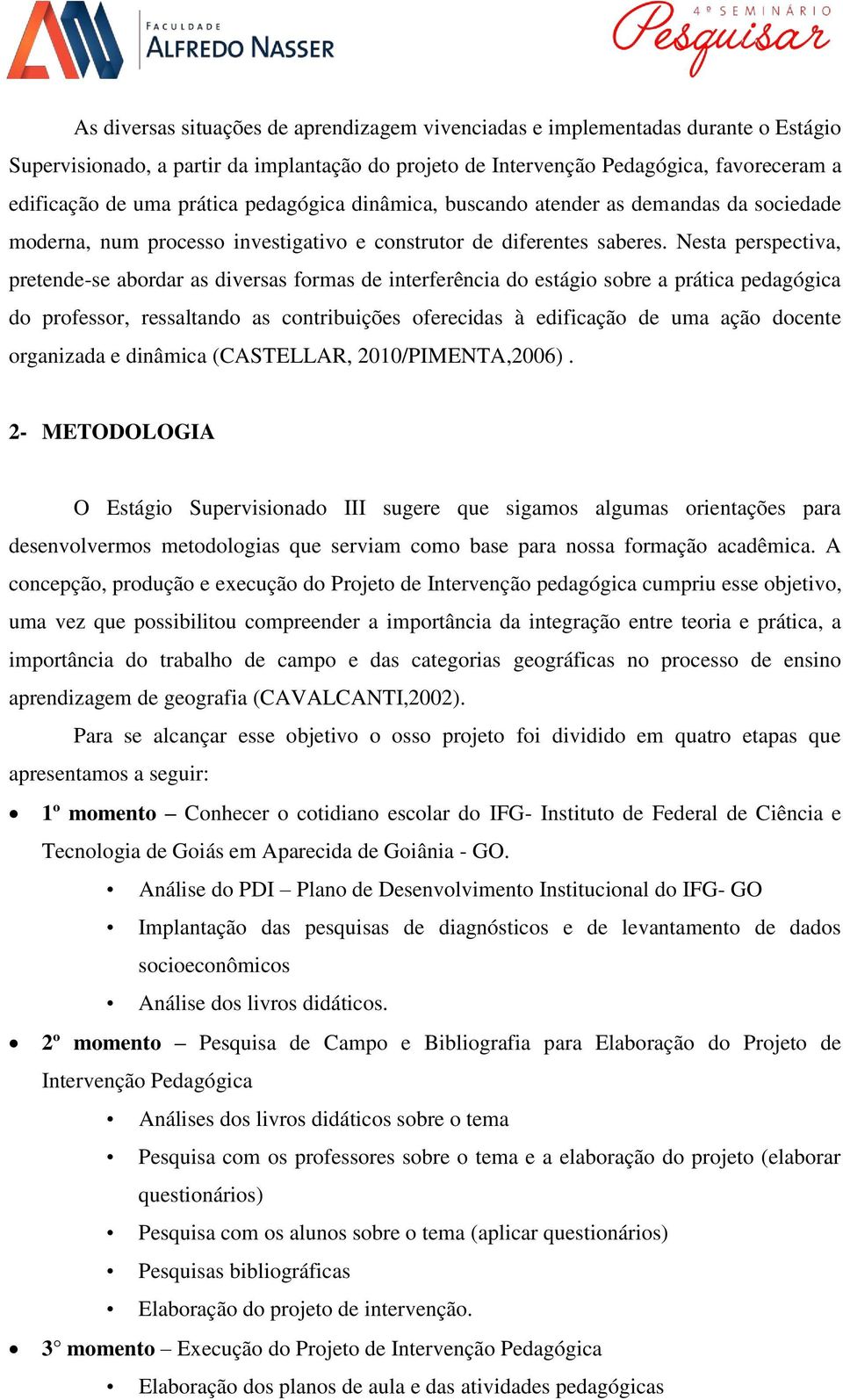 Nesta perspectiva, pretende-se abordar as diversas formas de interferência do estágio sobre a prática pedagógica do professor, ressaltando as contribuições oferecidas à edificação de uma ação docente