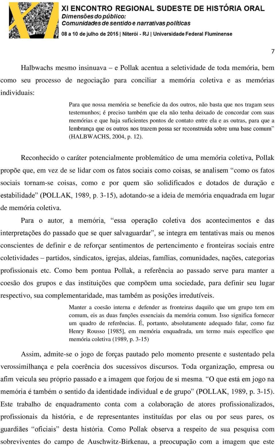 outras, para que a lembrança que os outros nos trazem possa ser reconstruída sobre uma base comum (HALBWACHS, 2004, p. 12).