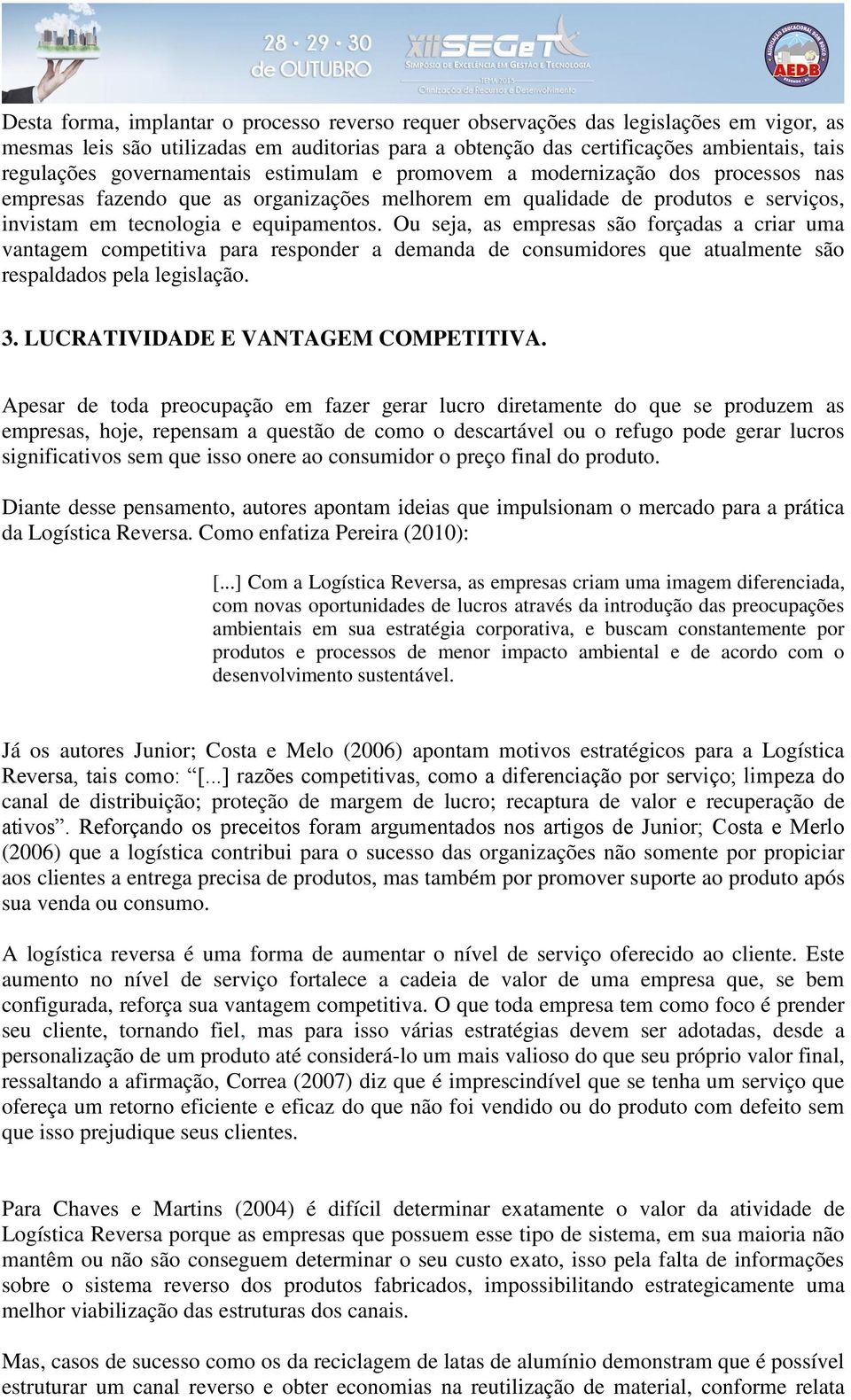 Ou seja, as empresas são forçadas a criar uma vantagem competitiva para responder a demanda de consumidores que atualmente são respaldados pela legislação. 3. LUCRATIVIDADE E VANTAGEM COMPETITIVA.