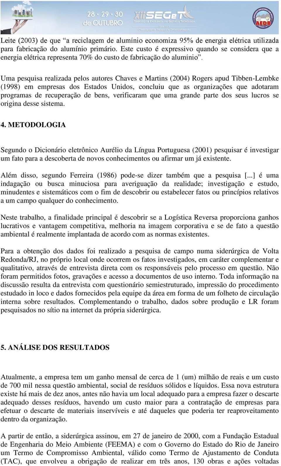 Uma pesquisa realizada pelos autores Chaves e Martins (2004) Rogers apud Tibben-Lembke (1998) em empresas dos Estados Unidos, concluiu que as organizações que adotaram programas de recuperação de